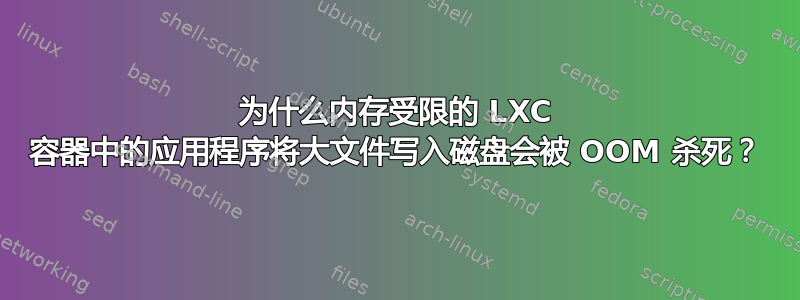 为什么内存受限的 LXC 容器中的应用程序将大文件写入磁盘会被 OOM 杀死？