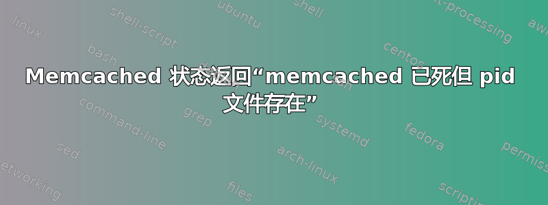 Memcached 状态返回“memcached 已死但 pid 文件存在”