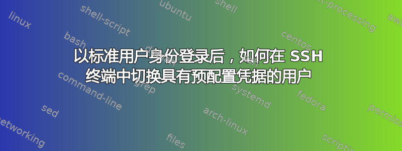 以标准用户身份登录后，如何在 SSH 终端中切换具有预配置凭据的用户