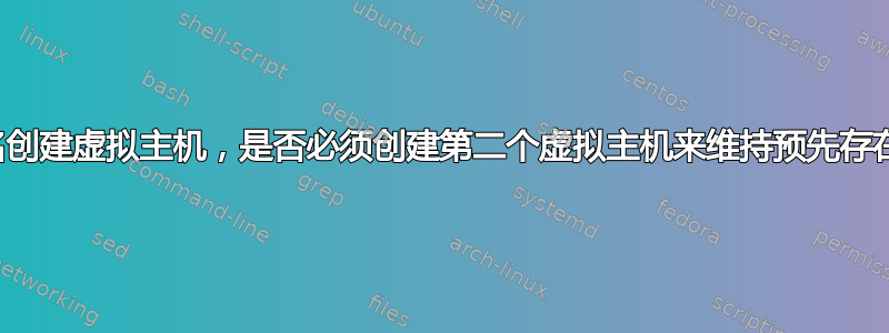 如果我为新域名创建虚拟主机，是否必须创建第二个虚拟主机来维持预先存在的直通访问？