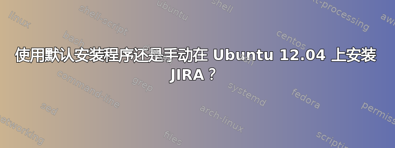 使用默认安装程序还是手动在 Ubuntu 12.04 上安装 JIRA？