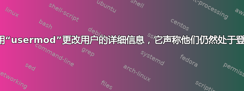 无法使用“usermod”更改用户的详细信息，它声称他们仍然处于登录状态