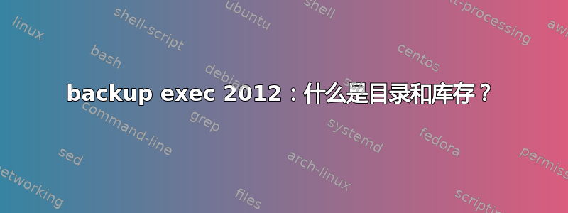 backup exec 2012：什么是目录和库存？