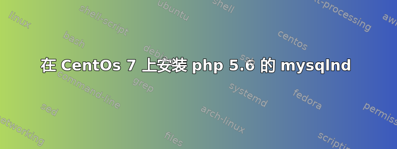 在 CentOs 7 上安装 php 5.6 的 mysqlnd