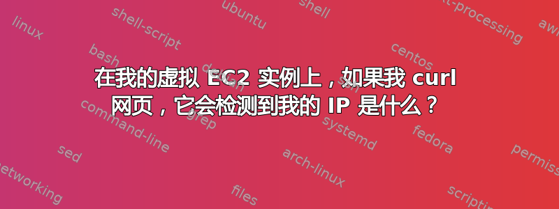 在我的虚拟 EC2 实例上，如果我 curl 网页，它会检测到我的 IP 是什么？