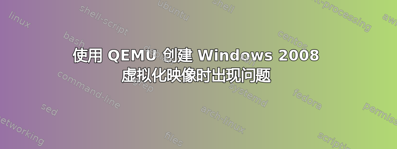 使用 QEMU 创建 Windows 2008 虚拟化映像时出现问题