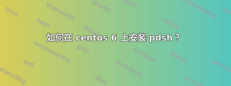 如何在 centos 6 上安装 pdsh？