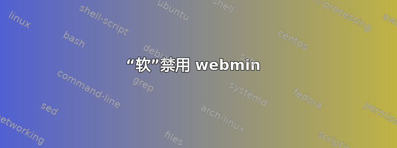 “软”禁用 webmin 