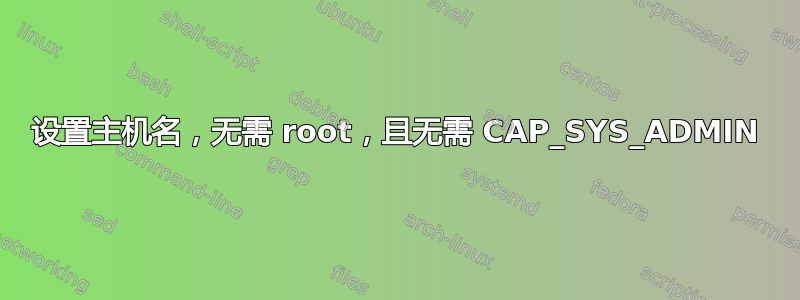 设置主机名，无需 root，且无需 CAP_SYS_ADMIN