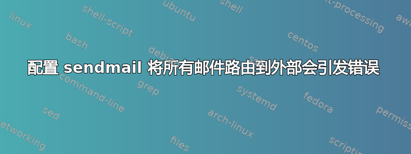 配置 sendmail 将所有邮件路由到外部会引发错误