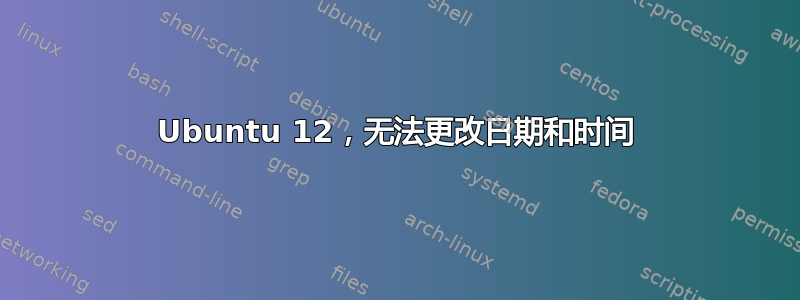 Ubuntu 12，无法更改日期和时间