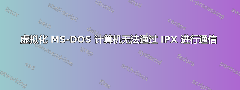 虚拟化 MS-DOS 计算机无法通过 IPX 进行通信