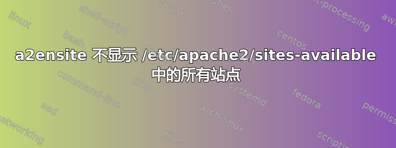 a2ensite 不显示 /etc/apache2/sites-available 中的所有站点