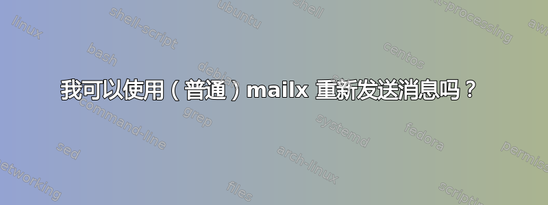 我可以使用（普通）mailx 重新发送消息吗？