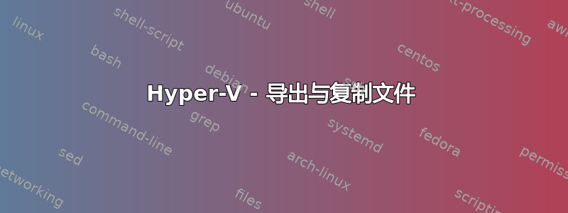 Hyper-V - 导出与复制文件