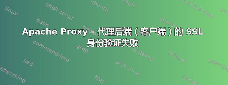 Apache Proxy - 代理后端（客户端）的 SSL 身份验证失败