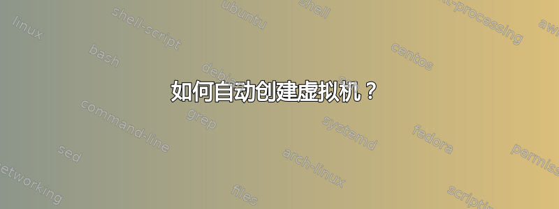 如何自动创建虚拟机？