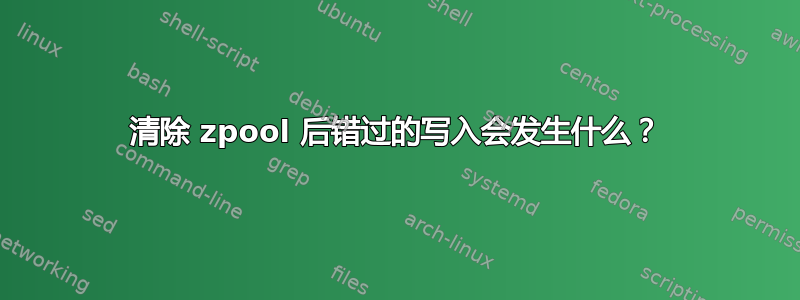 清除 zpool 后错过的写入会发生什么？