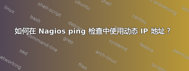 如何在 Nagios ping 检查中使用动态 IP 地址？