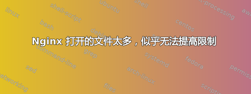 Nginx 打开的文件太多，似乎无法提高限制