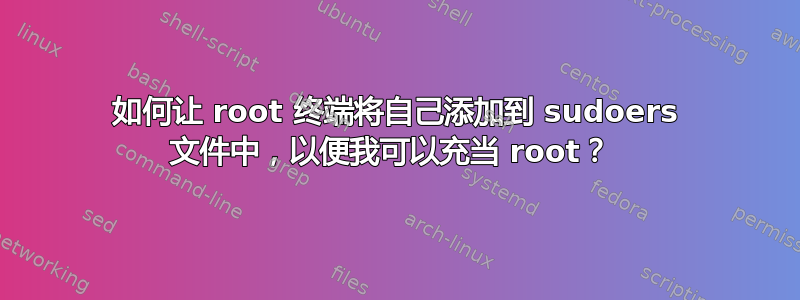 如何让 root 终端将自己添加到 sudoers 文件中，以便我可以充当 root？ 