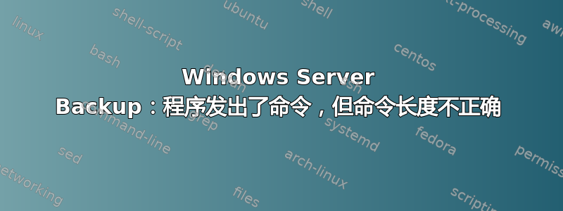 Windows Server Backup：程序发出了命令，但命令长度不正确