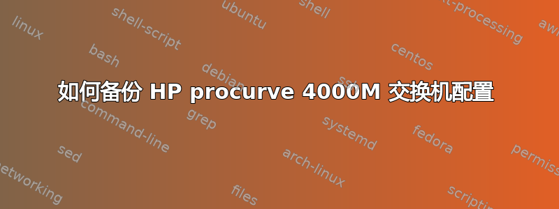 如何备份 HP procurve 4000M 交换机配置