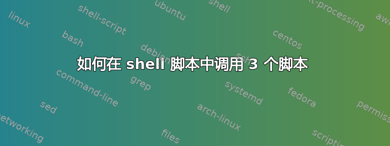 如何在 shell 脚本中调用 3 个脚本