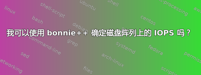 我可以使用 bonnie++ 确定磁盘阵列上的 IOPS 吗？