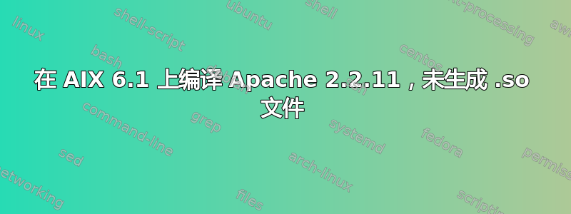 在 AIX 6.1 上编译 Apache 2.2.11，未生成 .so 文件