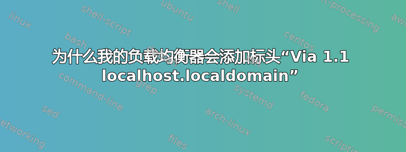 为什么我的负载均衡器会添加标头“Via 1.1 localhost.localdomain”