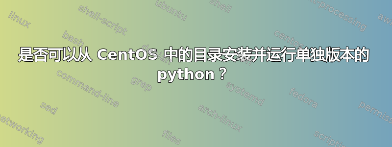 是否可以从 CentOS 中的目录安装并运行单独版本的 python？