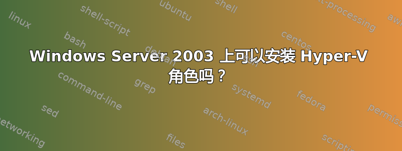 Windows Server 2003 上可以安装 Hyper-V 角色吗？