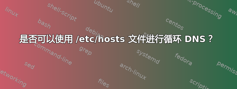 是否可以使用 /etc/hosts 文件进行循环 DNS？