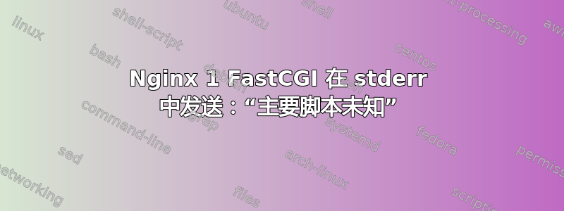 Nginx 1 FastCGI 在 stderr 中发送：“主要脚本未知”