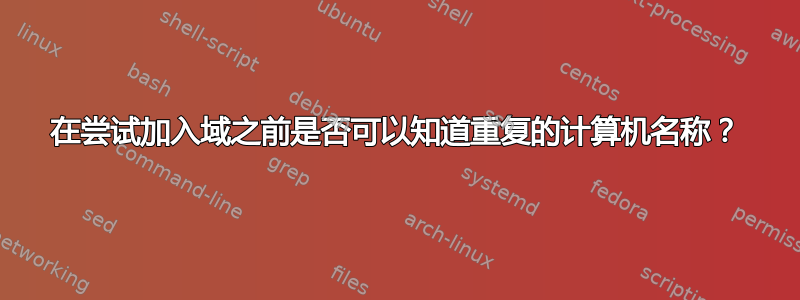 在尝试加入域之前是否可以知道重复的计算机名称？