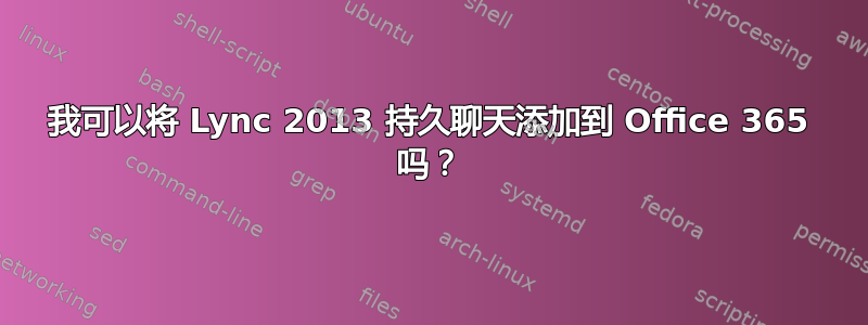 我可以将 Lync 2013 持久聊天添加到 Office 365 吗？