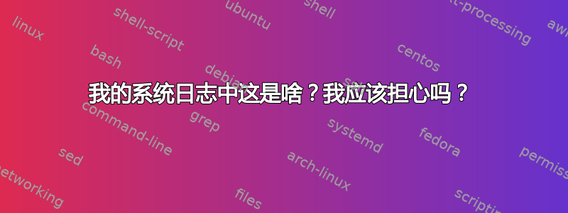 我的系统日志中这是啥？我应该担心吗？