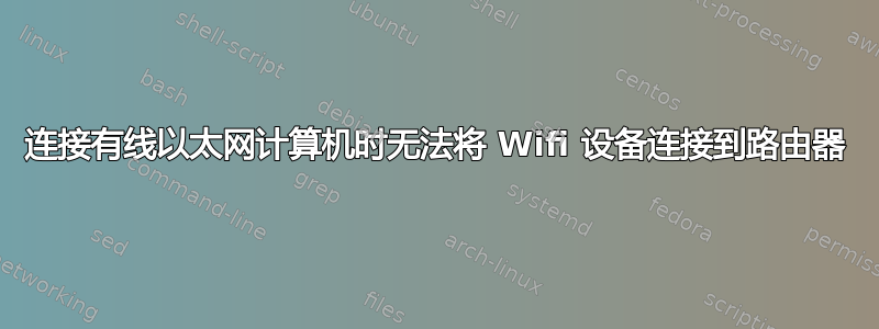 连接有线以太网计算机时无法将 Wifi 设备连接到路由器