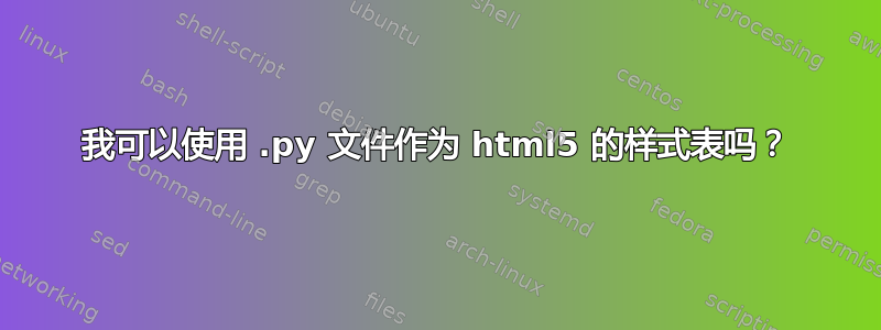 我可以使用 .py 文件作为 html5 的样式表吗？