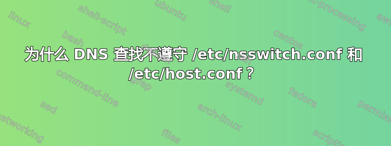 为什么 DNS 查找不遵守 /etc/nsswitch.conf 和 /etc/host.conf？