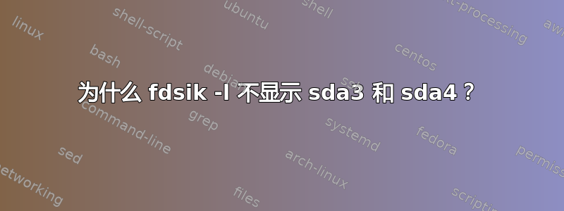 为什么 fdsik -l 不显示 sda3 和 sda4？