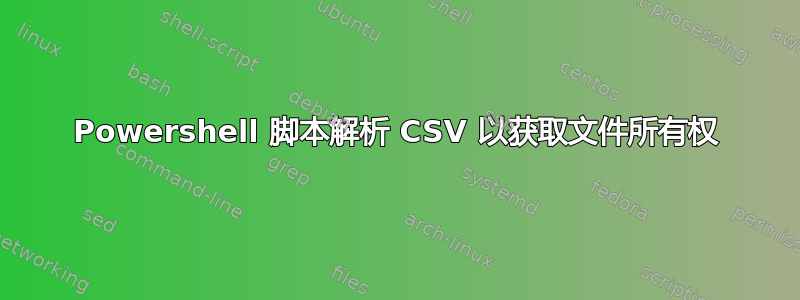 Powershell 脚本解析 CSV 以获取文件所有权