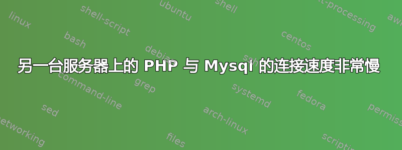 另一台服务器上的 PHP 与 Mysql 的连接速度非常慢