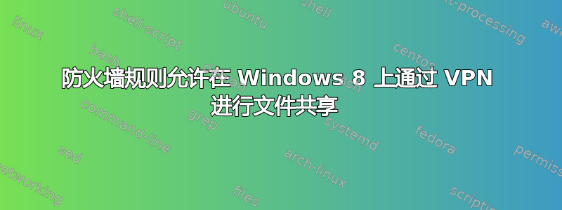 防火墙规则允许在 Windows 8 上通过 VPN 进行文件共享 