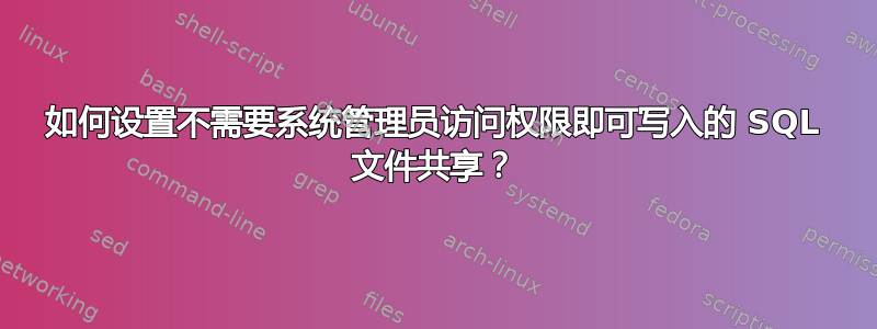 如何设置不需要系统管理员访问权限即可写入的 SQL 文件共享？