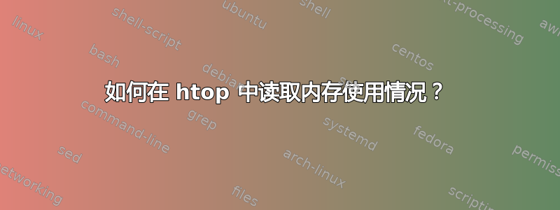 如何在 htop 中读取内存使用情况？