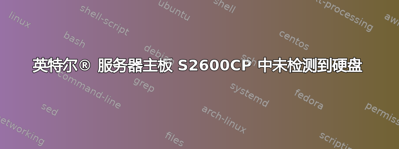 英特尔® 服务器主板 S2600CP 中未检测到硬盘