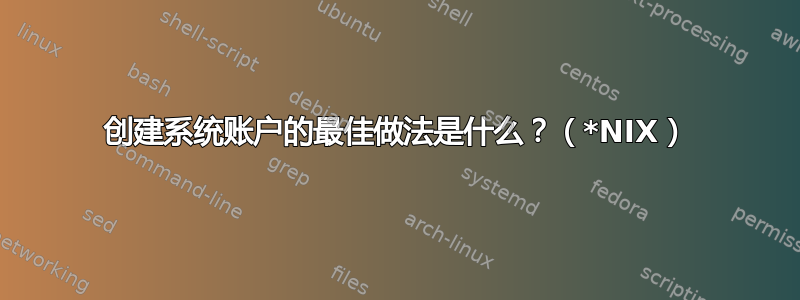 创建系统账户的最佳做法是什么？（*NIX）