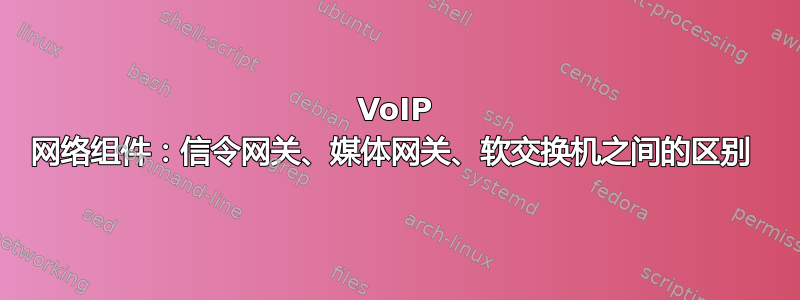 VoIP 网络组件：信令网关、媒体网关、软交换机之间的区别 